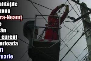 Localităţile din zona Piatra-Neamţ care rămân fără curent în perioada 5 – 11 februarie 2018