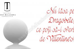 Teatrul Tony Bulandra: Nu lăsa pe Dragobete ce poţi să-i oferi de Valentine’s!