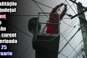 Localităţile din judeţul Neamţ care rămân fără curent în perioada 19 – 25 februarie