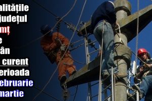 Localităţile din judeţul Neamţ care rămân fără curent în perioada 26 februarie – 4 martie