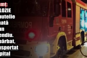 Neamţ: Explozie de butelie urmată de un incendiu. Un bărbat, transportat la spital