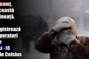 La Neamţ, în această dimineaţă, se înregistrează temperaturi între -13 şi -18 grade Celsius