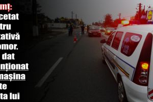 Neamţ: Cercetat pentru tentativă de omor. Ar fi dat intenţionat cu maşina peste iubita lui