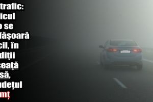 Infotrafic: Traficul auto se desfăşoară dificil, în condiţii de ceaţă densă, în judeţul Neamţ