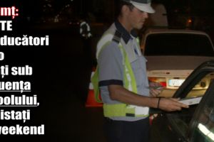 Neamţ: Șapte conducători auto aflaţi sub influenţa alcoolului, depistaţi în weekend
