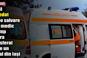Neamţ: Copil decedat într-o salvare fără medic în timp ce era transferat către un spital din Iaşi