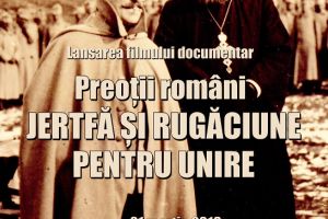 “Preoţii Români – Jertfă şi Rugăciune pentru Unire”