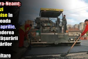 Piatra-Neamţ: Străzi închise în perioada 2-11 aprilie, în vederea desfăşurării lucrărilor de asfaltare