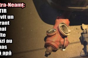 Piatra-Neamţ: Un TIR a lovit un hidrant şi mai multe străzi au rămas fără apă