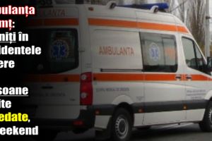 Ambulanţa Neamţ: 3 răniţi în accidente rutiere şi 3 persoane găsite decedate, în acest weekend