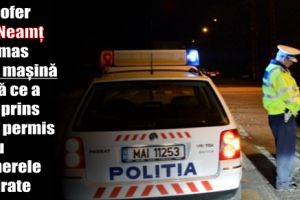 Un şofer din Neamţ a rămas fără maşină după ce a fost prins fără permis şi cu numerele expirate