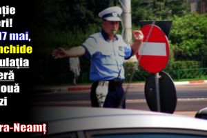 Atenţie şoferi! Joi, 17 mai, se închide circulaţia rutieră pe două străzi din Piatra-Neamţ
