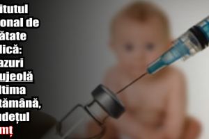 Institutul Naţional de Sănătate Publică: 11 cazuri de rujeolă în ultima săptămână, în judeţul Neamţ