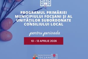 Programul Primăriei Focşani şi a instituţiilor subordonate în zilele de Paşte, 10 – 13 aprilie