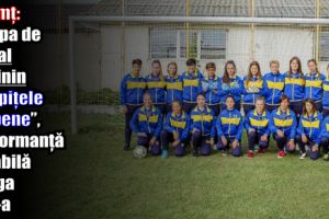 Neamţ: Echipa de fotbal  feminin „Vulpiţele Galbene”, performanţă notabilă în liga a III-a