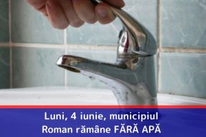 Luni, 4 iunie, municipiul Roman rămâne FĂRĂ APĂ