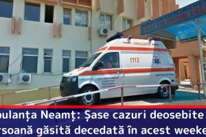 Ambulanţa Neamţ: Șase cazuri deosebite şi o persoană găsită decedată în acest weekend