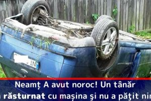 Neamţ: A avut noroc! Un tânăr s-a răsturnat cu maşina şi nu a păţit nimic