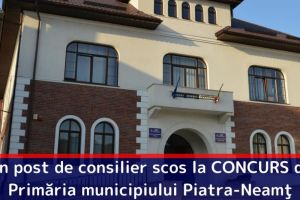 Un post de consilier scos la CONCURS de Primăria municipiului Piatra-Neamţ