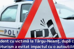 Accident cu victimă la Târgu-Neamţ, după ce un autoturism a evitat impactul cu o autoutilitară