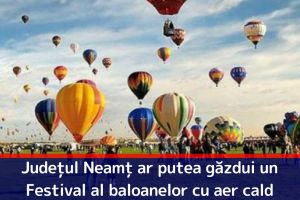 Judeţul Neamţ ar putea găzdui un Festival al baloanelor cu aer cald