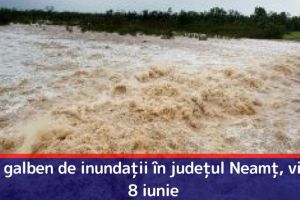 Cod galben de inundaţii în judeţul Neamţ, vineri, 8 iunie