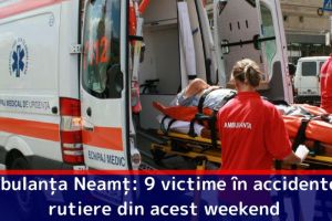 Ambulanţa Neamţ: 9 victime în accidentele rutiere din acest weekend