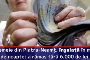 O femeie din Piatra-Neamţ, înşelată în miez de noapte: a rămas fără 6.000 de lei