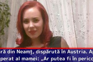 Tânără din Neamţ, dispărută în Austria. Apelul disperat al mamei: „Vă rog, ajutaţi-mă să o găsesc, ar putea fi în pericol!”