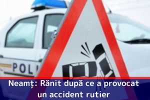 Neamţ: Rănit după ce a provocat un accident rutier