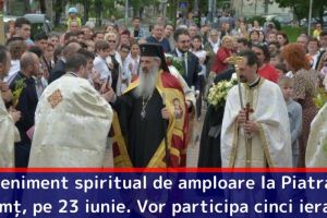 Eveniment spiritual de amploare la Piatra-Neamţ, pe 23 iunie. Vor participa cinci ierarhi