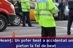 Neamţ: Un şofer a urcat băut la volan şi a accidentat un pieton aflat tot sub influenţa alcoolului