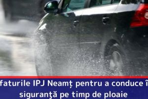 Sfaturile IPJ Neamţ pentru a conduce în siguranţă pe timp de ploaie