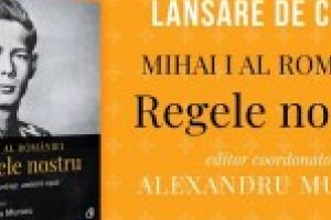 Lansare de carte regala la Braila: „Mihai I al Romaniei. Regele nostru” – o antologie coordonata de Alexandru Muraru