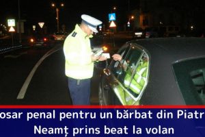Dosar penal pentru un bărbat din Piatra-Neamţ prins beat la volan