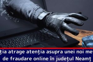 Poliţia atrage atenţia asupra unei noi metode de fraudare online în judeţul Neamţ