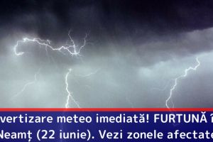 Avertizare meteo imediată! FURTUNĂ în judeţul Neamţ (22 iunie). Vezi zonele afectate