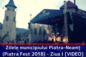 Zilele municipiului Piatra-Neamţ (Piatra Fest 2018) – Ziua I [VIDEO]