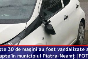 Peste 30 de maşini au fost vandalizate azi-noapte în municipiul Piatra-Neamţ [FOTO]
