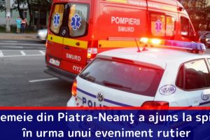 O femeie din Piatra-Neamţ a ajuns la spital în urma unui eveniment rutier