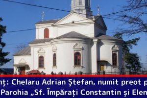 Neamţ: Preotul Chelaru Adrian Ștefan, numit în postul de preot paroh la Parohia „Sf. Împăraţi Constantin şi Elena”