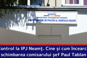Control la IPJ Neamţ. Cine şi cum încearcă schimbarea comisarului şef Paul Tablan