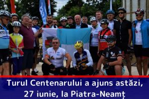 Turul Centenarului a ajuns astăzi, 27 iunie, la Piatra-Neamţ