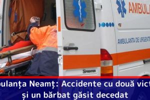Ambulanţa Neamţ: Accidente cu două victime şi un bărbat găsit decedat