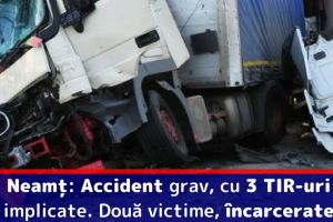 Neamţ: Accident grav, cu 3 TIR-uri implicate. Două victime, încarcerate
