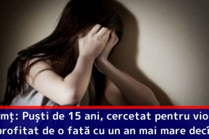 Neamţ: Puşti de 15 ani, cercetat pentru viol. Ar fi profitat de o fată cu un an mai mare decît el