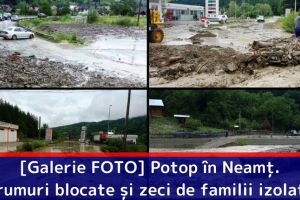 [Galerie FOTO] Potop în Neamţ. Drumuri blocate şi zeci de familii izolate