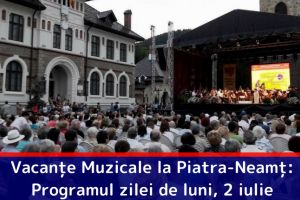 Vacanţe Muzicale la Piatra-Neamţ: Programul zilei de luni, 2 iulie