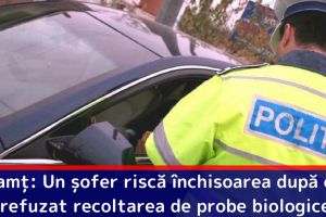 Neamţ: Un şofer riscă închisoarea după ce a refuzat recoltarea de probe biologice