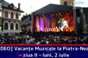 [VIDEO] Vacanţe Muzicale la Piatra-Neamţ – ziua II – luni, 2 iulie
